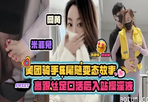 【高清网黄米菲兔】美团骑手&amp;尾随变态的小故事，高跟丝足口活后入站操淫液不停