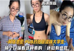 【网曝泄密】PUA约拍眼镜妹大学生，换个口味看这种素的，还挺有感觉！