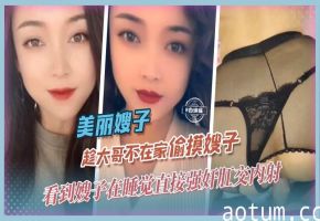 美丽嫂子-趁大哥不在家偷摸嫂子，看到嫂子在睡觉直接强奸肛交内射
