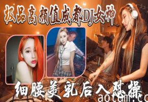 极品成都DJ女神与炮友偷欢视频泄露！细腰美乳后入爆操狂插，完美露脸！