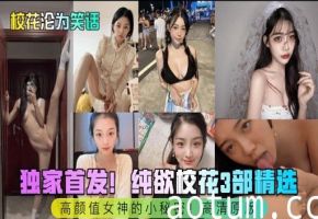 校花沦为笑话独家首发纯欲校花3部精选