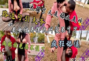 性感黑丝少妇路边露出勾引大爷大爷醒来后两眼直勾勾的看着少妇的大屁股上来一把抱住美女咬她的奶子舔她的逼逼真的是太刺激了太饥渴了把美女弄的大叫受不了了