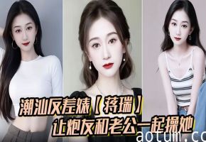 潮汕极品人妻蒋瑞骚话求双龙：老公炮友齐内射