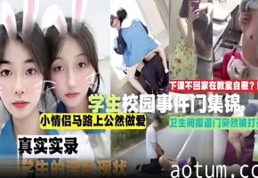 学生妹教室自慰偷拍！小情侣马路野战 卫生间门被撞开，校园淫乱合集