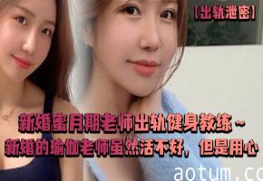 新婚人妻瑜伽老师出轨猛男教练！骚穴被操到痉挛，技术烂但超配合
