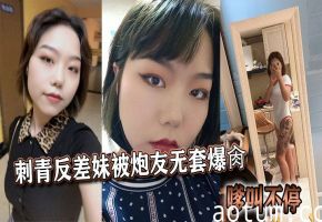 刺青反差骚妹被炮友无套爆操狂干，淫叫不止