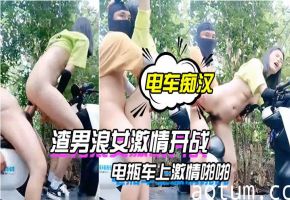 痴汉户外电瓶车狂操浪女！激情内射骚穴爆浆