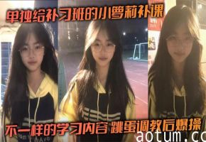 补习班小萝莉跳蛋调教后遭猛烈爆操紧致嫩穴！