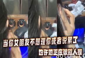 女友说累了？小心她正在被巨根狂操！淫荡肉体沦陷陌生人