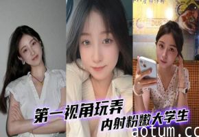 第一视角爆操内射粉嫩大学生，骚穴狂喷