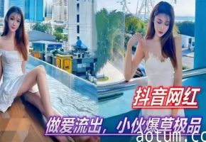 抖音网红约啪遭小狼狗爆操内射