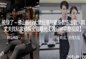 人妻银行经理与猛男教练偷情，老公雇侦探全程偷拍曝光内射！