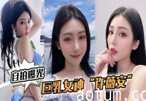 宜拍曝光巨乳女神许薇安