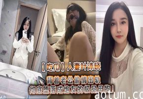 人妻叶沐晓出轨沦陷，被干成极品母狗炮友