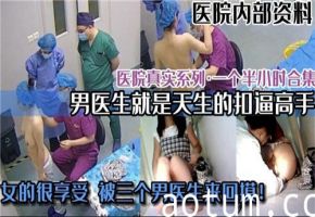 医院真实偷拍系列合集男医生就是会扣逼