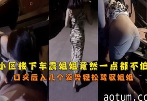 来人啦骗你的啦小区楼下车震姐姐竟然一点都不怕的