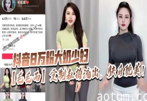 抖音8万粉大奶人妻毛毛雨私拍流出，肤白貌美极品骚穴