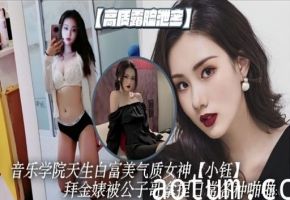 音乐学院天生白富美气质女神小钰拜金婊被公子哥拿捏日常各种啪啷