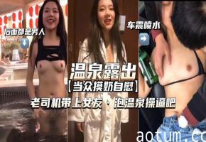 【温泉露出-车震喷水】带上女友泡温泉操逼绝对刺激