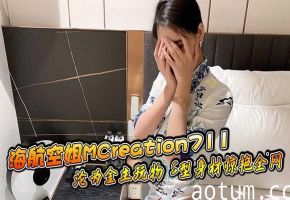 MCreation711 海航空姐沦为金主玩物，S型身材被狂干至精液内射海报