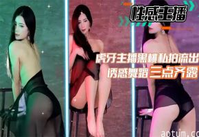 性感主播虎牙主播黑桃私拍流出诱惑舞蹈三点齐露