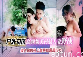 户外勾搭-高颜值美貌村姑人妻颜值-被大鸡巴强上粗暴操逼超级给力