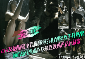意外收获KTV艾厕偷窥小姐尿尿意外拍到皮衣牛仔裤男和小姐在里面吃快餐吃硬鸡巴后入屁股