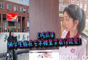 艺术楼密室俩学生狂野爆操，巨乳学妹内射高潮