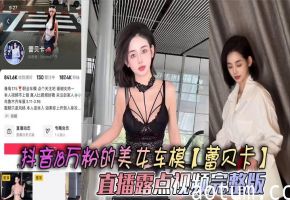 抖音18万粉车模蕾贝卡直播爆乳走光完整版，巨乳湿透内衣形同虚设