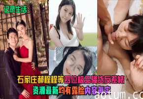 石家庄郝程程等四大极品骚货反差婊！露脸实拍内射全记录