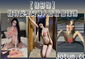 佳多饱推特反差女神，人后淫荡本性尽露，爆操狂干啪啪合集
