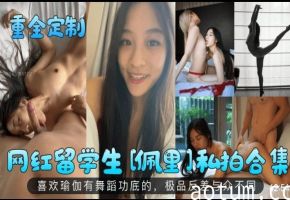 重金定制网红留学生【佩里】私拍合集喜欢瑜伽有舞蹈功底的极品反差与众不同