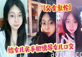 父女乱伦给女儿买手机诱导女儿强插破处