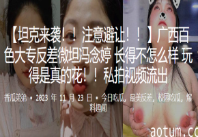 广西百色大专冯念婷：清纯外表下藏着极品骚货！反差妹被狂干猛插内射，花汁狂喷高潮连连！
