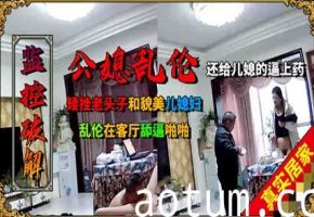 火爆矮挫老头子和年轻貌美的儿媳乱伦，客厅舔逼啪啪