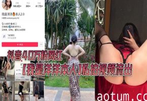 40万粉网红洋洋私拍流出！巨乳爆操内射全过程