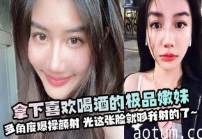 极品酒醉嫩妹多角度爆操颜射 这张俏脸让我疯狂内射