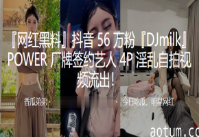 milk骚货女DJ 4P群P巨乳内射自拍视频流出