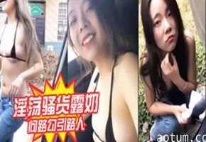 淫荡骚货露奶问路勾引路人