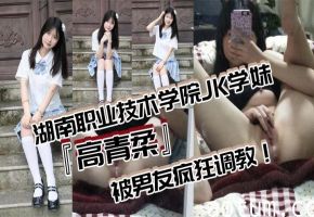 高青柔JK学妹无毛白虎嫩穴 被男友疯狂调教对镜狂插自慰