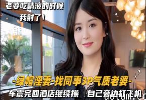 绿帽淫妻泄密!终绿帽奴找同事3P气质老婆还主动吞精