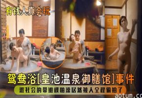 有钱人真会玩鸳鸯浴皇池温泉御膳馆事件混社会的带嫩模啪澡居然被人全程偷拍了