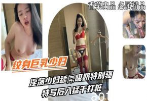 【纹身巨乳少妇】淫荡少妇舔屌吸奶特别骚特写后入猛干打桩
