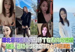 【新瓜泄密】湖北恩施医院药剂师_丁在春_约炮视频流出_已婚小少妇被网友大尺度调教_清晰对话少妇人妻_