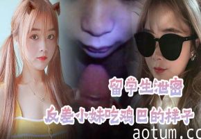 留学生反差妹分手遭报复！露脸自拍欧美风狂吞鸡巴
