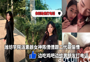 潍坊学院派素颜女神陈倩倩多日酒店跟二代哥偷情_边吃鸡吧边打电话