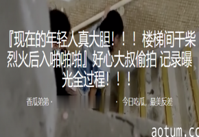楼梯间偷拍！人妻被大叔后入爆操，骚穴高清记录全过程