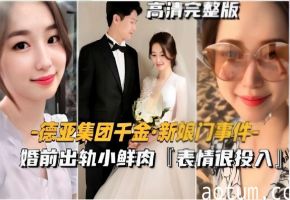 德亚集团千金新娘门事件婚前出轨小鲜肉【表情很投入】