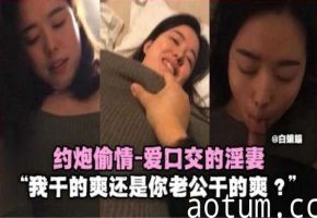 偷情约炮-北京老公出轨偷情‘我操你爽还是你老公操你爽！’