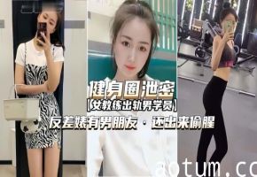 【健身圈泄密】女教练出轨男学员有男朋友还出来偷腥